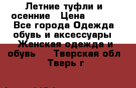 Летние туфли и  осенние › Цена ­ 1 000 - Все города Одежда, обувь и аксессуары » Женская одежда и обувь   . Тверская обл.,Тверь г.